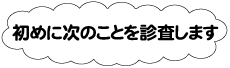 初めに次のこと診査します