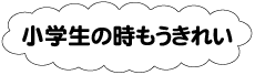 小学生のときもうきれい