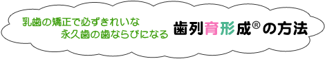 乳歯の矯正で必ずきれいな永久歯の歯ならびになる歯列育形成の方法